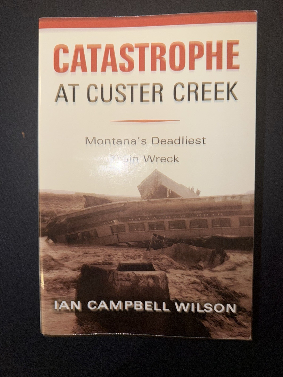 Catastrophe at Custer Creek: Montana’s Deadliest Train Wreck by Ian Wilson 2023