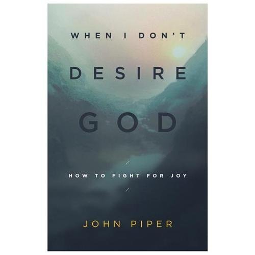 When I Don’t Desire God: How to Fight for Joy – John Piper