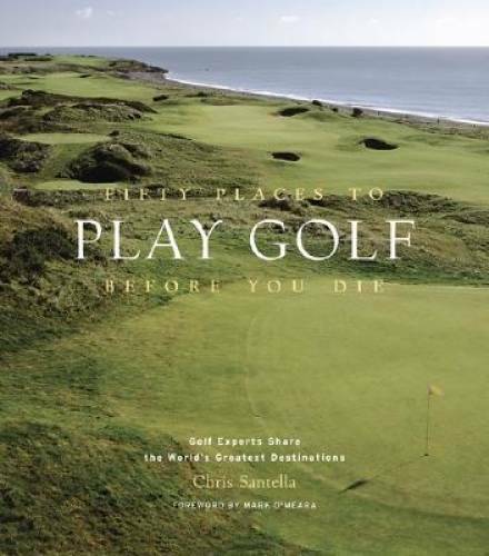 Fifty Places to Play Golf Before You Die: Golf Experts Share the Wor – VERY GOOD