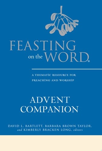 Feasting on the Word Advent Companion: A Thematic Resource for Preaching and Wor