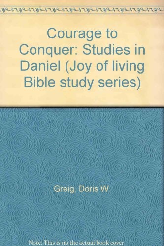 COURAGE TO CONQUER: STUDIES IN DANIEL (JOY OF LIVING BIBLE By Doris W. Greig