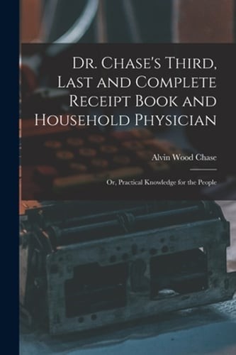Dr. Chase’s Third, Last and Complete Receipt Book and Household Physician: Or,