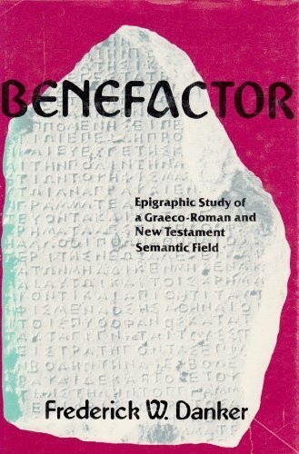 BENEFACTOR: EPIGRAPHIC STUDY OF A GRAECO-ROMAN AND NEW By Frederick W. Danker
