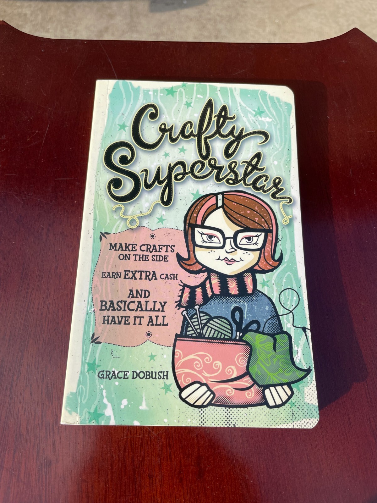 Crafty Superstar: Make Crafts on the Side, Earn Extra Cash, and Basically…