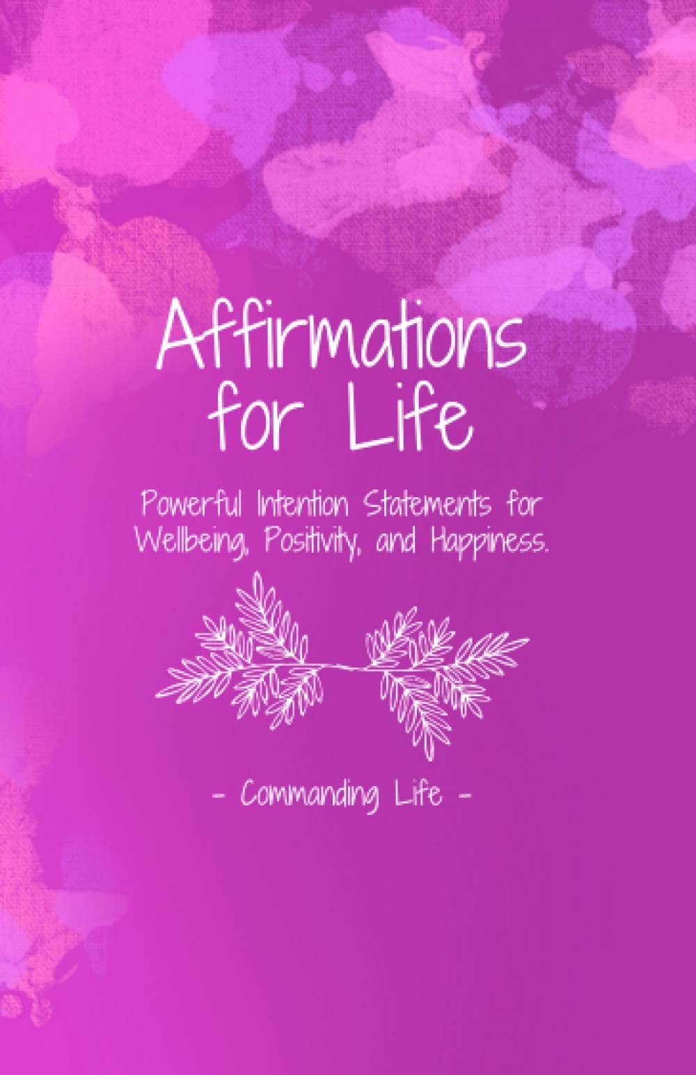 Affirmations for Life: Powerful Intention Statements for Wellbeing, Positivi…